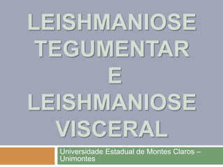 LEISHMANIOSE
TEGUMENTAR
E
LEISHMANIOSE
VISCERAL
Universidade Estadual de Montes Claros –
Unimontes
 
