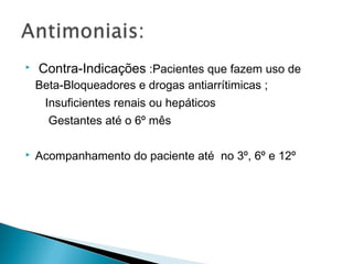    Contra-Indicações :Pacientes que fazem uso de
    Beta-Bloqueadores e drogas antiarrítimicas ;
     Insuficientes renais ou hepáticos
      Gestantes até o 6º mês

   Acompanhamento do paciente até no 3º, 6º e 12º
 
