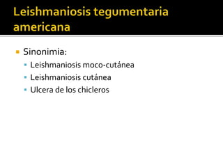 Leishmaniosis tegumentaria americanaSinonimia:Leishmaniosis moco-cutáneaLeishmaniosis cutáneaUlcera de los chicleros