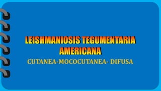 CUTANEA-MOCOCUTANEA- DIFUSA
 