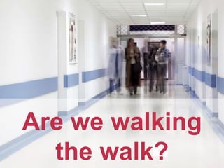 Are we walking
the walk?

 