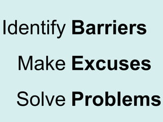 Identify Barriers

Make Excuses
Solve Problems

 