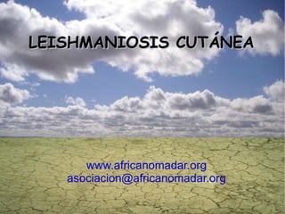LEISHMANIOSIS CUTÁNEA www.africanomadar.org [email_address] 