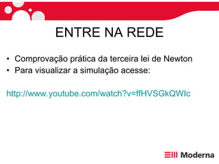 ENTRE NA REDE Comprovação prática da terceira lei de Newton Para visualizar a simulação acesse: http://www.youtube.com/watch?v= ffHVSGkQWIc 