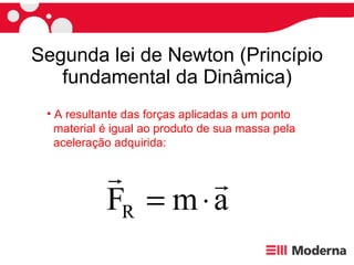 Segunda lei de Newton (Princípio fundamental da Dinâmica) A resultante das forças aplicadas a um ponto  material é igual ao produto de sua massa pela  aceleração adquirida: 