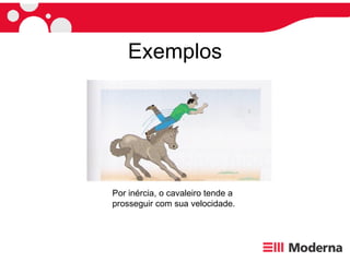Exemplos Por inércia, o cavaleiro tende a  prosseguir com sua velocidade. 