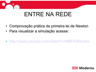 ENTRE NA REDE Comprovação prática da primeira lei de Newton Para visualizar a simulação acesse: http://www.youtube.com/watch?v=6BFR26hcbko 