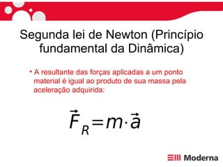 Segunda lei de Newton (Princípio fundamental da Dinâmica) A resultante das forças aplicadas a um ponto  material é igual ao produto de sua massa pela  aceleração adquirida: 