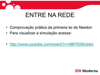 ENTRE NA REDE
• Comprovação prática da primeira lei de Newton
• Para visualizar a simulação acesse:
• http://www.youtube.com/watch?v=6BFR26hcbko
 
