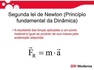 Segunda lei de Newton (Princípio
fundamental da Dinâmica)
a
m
FR




• A resultante das forças aplicadas a um ponto
material é igual ao produto de sua massa pela
aceleração adquirida:
 