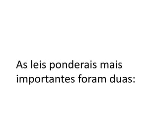 As leis ponderais mais
importantes foram duas:
 