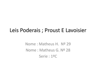 Leis Poderais ; Proust E Lavoisier
Nome : Matheus H. Nº 29
Nome : Matheus G. Nº 28
Serie : 1ºC
 
