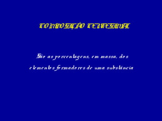 CO M SI O CEN
PO ÇÃ
TESI A
ML

São as po rce ntag e ns, e m massa, do s
e le me nto s fo rmado re s de uma substância

 