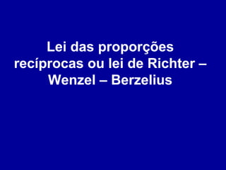 Lei das proporções
recíprocas ou lei de Richter –
Wenzel – Berzelius

 