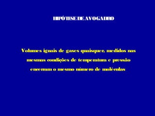 H ÓT SE DE AVOGADRO
IP E

Volumes iguais de gases quaisquer, medidos nas
mesmas condições de temperatura e pressão
encerram o mesmo número de moléculas

 