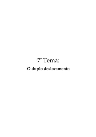 7º Tema:
O duplo deslocamento
 