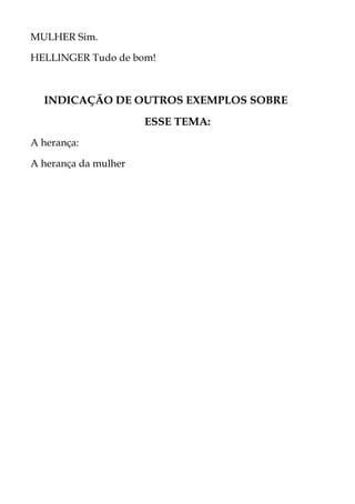 MULHER Sim.
HELLINGER Tudo de bom!
INDICAÇÃO DE OUTROS EXEMPLOS SOBRE
ESSE TEMA:
A herança:
A herança da mulher
 