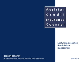 - 1 -
BESSER BERATEN
bei Kreditversicherung | Factoring | Garantie | Credit Management www.acic.at
Leistungspräsentation
Kreditrisiko-
management
 