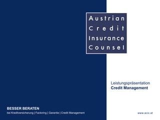 BESSER BERATEN
bei Kreditversicherung | Factoring | Garantie | Credit Management www.acic.at
- 1 -
Leistungspräsentation
Credit Management
 