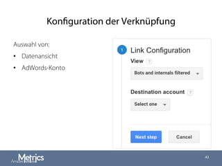Konfiguration der Verknüpfung
Auswahl von:
•  Datenansicht
•  AdWords-Konto
43
 