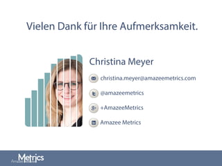 Vielen Dank für Ihre Aufmerksamkeit.
Christina Meyer
christina.meyer@amazeemetrics.com
@amazeemetrics
+AmazeeMetrics
Amazee Metrics
 