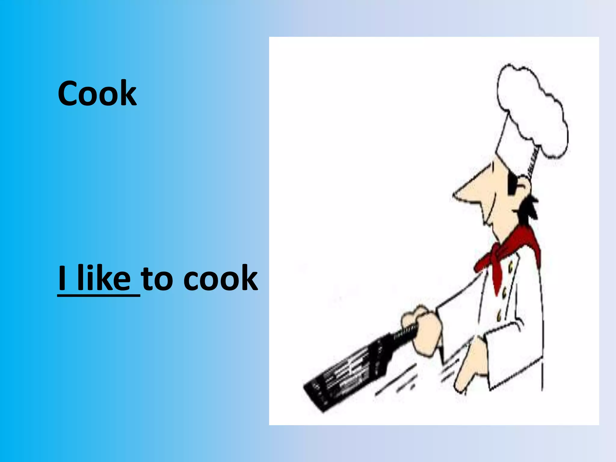 Cook
I like to cook
