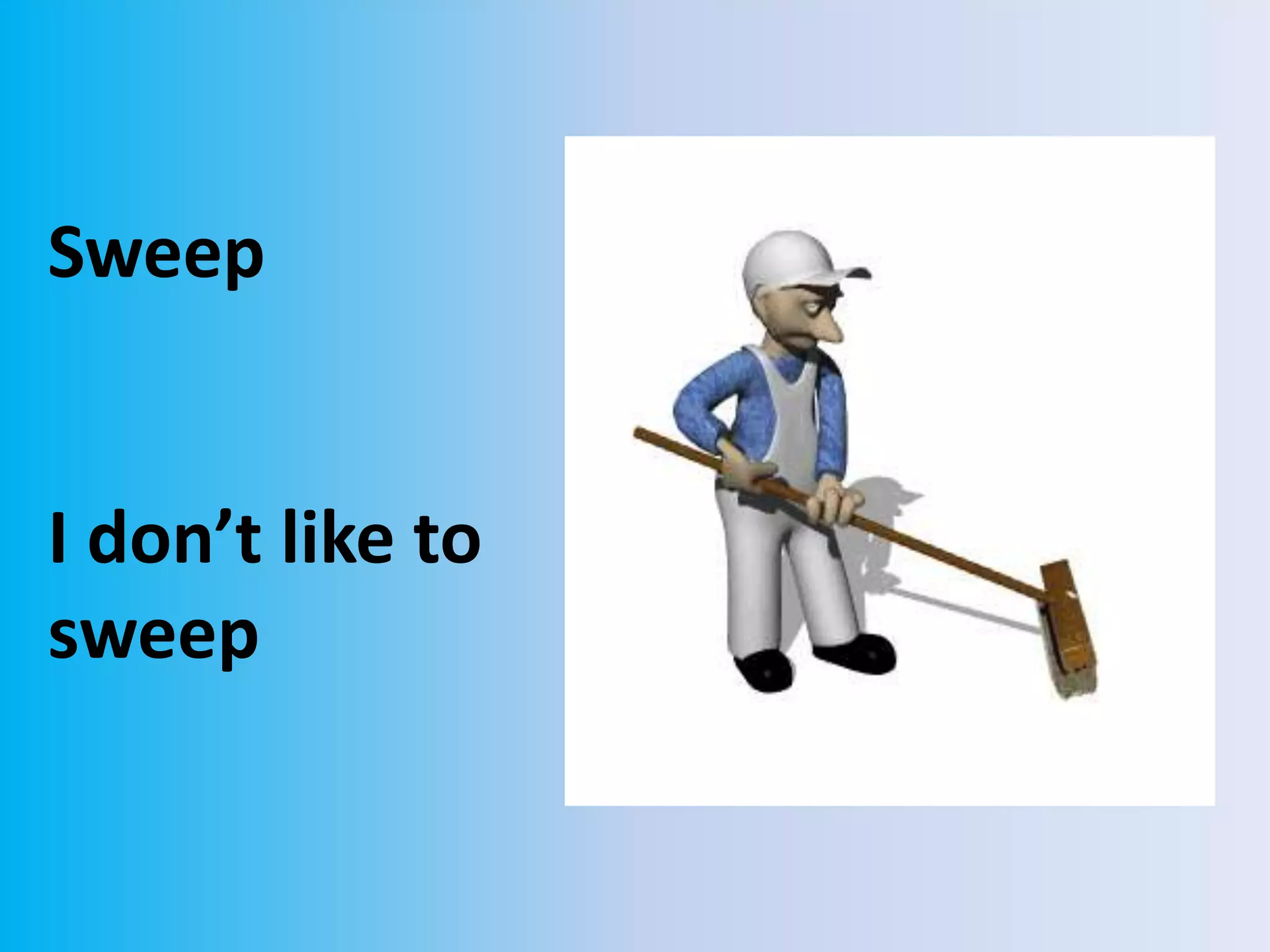 Sweep
I don’t like to
sweep