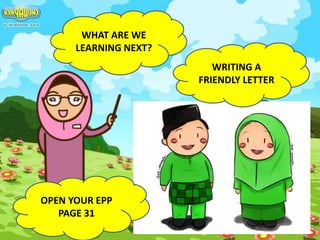 WHAT ARE WE
LEARNING NEXT?
WRITING A
FRIENDLY LETTER
OPEN YOUR EPP
PAGE 31
 