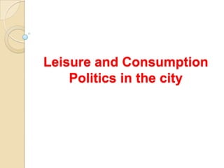 Leisure and Consumption
Politics in the city
 