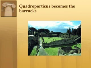 Quadroporticus becomes the
barracks
 