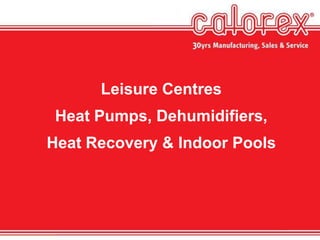 Leisure Centres
Heat Pumps, Dehumidifiers,
Heat Recovery & Indoor Pools
 