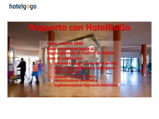 Rapporto con HotelGoGo
  • Inizio: ottobre 2009
  • Tipo: consulenza legata al
    raggiungimento di risultati di reddito
...