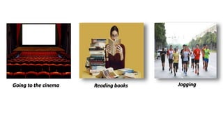 Going to the cinema Reading books Jogging
 