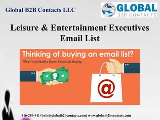 Global B2B Contacts LLC
816-286-4114|info@globalb2bcontacts.com| www.globalb2bcontacts.com
Leisure & Entertainment Executives
Email List
 