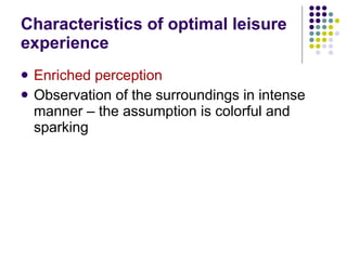 Characteristics of optimal leisure experience Enriched perception Observation of the surroundings in intense manner – the assumption is colorful and sparking 