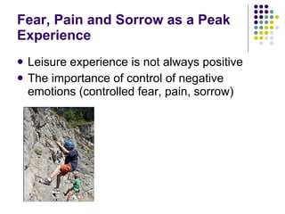 Fear, Pain and Sorrow as a Peak Experience Leisure experience is not always positive The importance of control of negative emotions (controlled fear, pain, sorrow) 