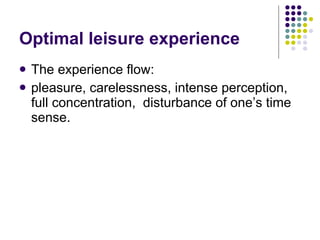 Optimal leisure experience The experience flow:  pleasure, carelessness, intense perception, full concentration,  disturbance of one’s time sense.  