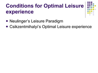 Conditions for Optimal Leisure experience Neulinger’s Leisure Paradigm Csikzentmihalyi’s Optimal Leisure experience 