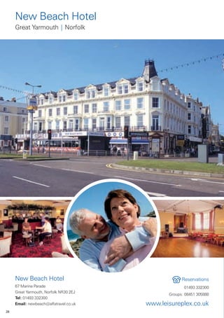 New Beach Hotel
     Great Yarmouth | Norfolk




     New Beach Hotel                                 Reservations
     67 Marine Parade                                 01493 332300
     Great Yarmouth, Norfolk NR30 2EJ
                                               Groups: 08451 305888
     Tel: 01493 332300
     Email: newbeach@alfatravel.co.uk   www.leisureplex.co.uk
28
 