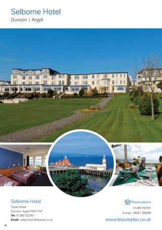 Selborne Hotel
     Dunoon | Argyll




     Selborne Hotel                                  Reservations
     Clyde Street                                     01369 702761
     Dunoon, Argyll PA23 7HT
                                               Groups: 08451 305888
     Tel: 01369 702761
     Email: selborne@alfatravel.co.uk   www.leisureplex.co.uk
40
 