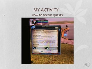 MY ACTIVITY
•   HOW TO DO THE QUESTS.
 