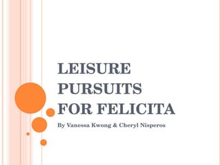 LEISURE PURSUITS  FOR FELICITA By Vanessa Kwong & Cheryl Nisperos 