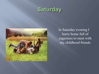 In Saturday evening I
hurry home full of
eagerness to meet with
my childhood friends