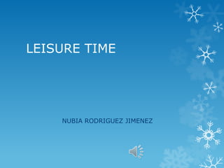LEISURE TIME
NUBIA RODRIGUEZ JIMENEZ
 