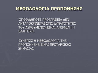 ΜΕΘΟΔΟΛΟΓΙΑ ΠΡΟΠΟΝΗΣΗΣ ΟΠΟΙΑΔΗΠΟΤΕ ΠΡΟΣΠΑΘΕΙΑ ΔΕΝ ΑΝΤΑΠΟΚΡΙΝΕΤΑΙ ΣΤΙΣ ΔΥΝΑΤΟΤΗΤΕΣ ΤΟΥ ΑΣΚΟΥΜΕΝΟΥ ΕΙΝΑΙ ΑΝΩΦΕΛΗ Η ΒΛΑΠΤΙΚΗ. ΣΥΝΕΠΩΣ Η ΜΕΘΟΔΟΛΟΓΙΑ ΤΗΣ ΠΡΟΠΟΝΗΣΗΣ ΕΙΝΑΙ ΠΡΩΤΑΡΧΙΚΗΣ ΣΗΜΑΣΙΑΣ. 