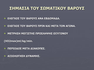 ΣΗΜΑΣΙΑ ΤΟΥ ΣΩΜΑΤΙΚΟΥ ΒΑΡΟΥΣ ΕΛΕΓΧΟΣ ΤΟΥ ΒΑΡΟΥΣ ΑΝΑ ΕΒΔΟΜΑΔΑ. ΕΛΕΓΧΟΣ ΤΟΥ ΒΑΡΟΥΣ ΠΡΙΝ ΚΑΙ ΜΕΤΑ ΤΟΝ ΑΓΩΝΑ. ΜΕΤΡΗΣΗ ΜΕΓΙΣΤΗΣ ΠΡΟΣΛΗΨΗΣ ΟΞΥΓΟΝΟΥ ( VO2max)ml/kg/min. ΠΕΡΙΟΔΟΣ ΜΕΤΑ ΔΙΑΚΟΠΕΣ. ΑΞΙΟΛΟΓΗΣΗ ΔΥΝΑΜΗΣ.  