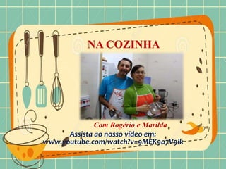 Com Rogério e Marilda
Assista ao nosso vídeo em:
www.youtube.com/watch?v=9MEK9o7V9ik
NA COZINHA
 