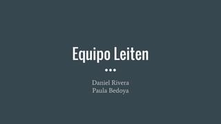 Equipo Leiten
Daniel Rivera
Paula Bedoya
 