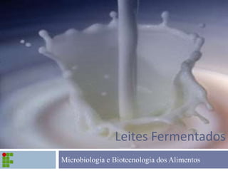Leites Fermentados
Microbiologia e Biotecnologia dos Alimentos
 