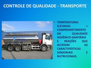 • TEMPERATURAS
ELEVADAS =
COMPROMETIMENTO
DA QUALIDADE
HIGIÊNICO-SANITÁRIA
E REAÇÕES QUE
ALTERAM AS
CARACTERÍSTICAS
SENSORIAIS E
NUTRICIONAIS.
CONTROLE DE QUALIDADE - TRANSPORTE
 